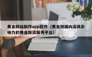 宁津黄金网站制作app软件（黄金网国内深具影响力的黄金投资服务平台）