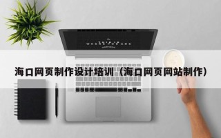 宁津海口网页制作设计培训（海口网页网站制作）