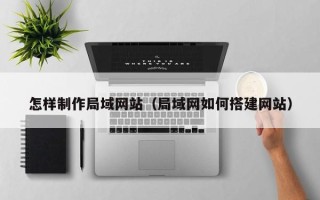 宁津怎样制作局域网站（局域网如何搭建网站）