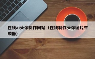 宁津在线ai头像制作网站（在线制作头像图片生成器）