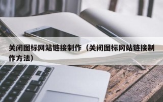 宁津关闭图标网站链接制作（关闭图标网站链接制作方法）