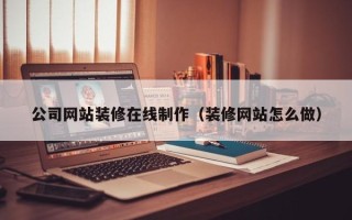 宁津公司网站装修在线制作（装修网站怎么做）