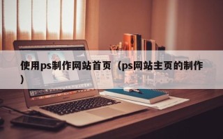 宁津使用ps制作网站首页（ps网站主页的制作）