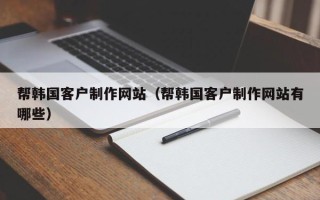 宁津帮韩国客户制作网站（帮韩国客户制作网站有哪些）